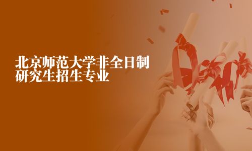 北京師范大學(xué)非全日制研究生招生專業(yè)