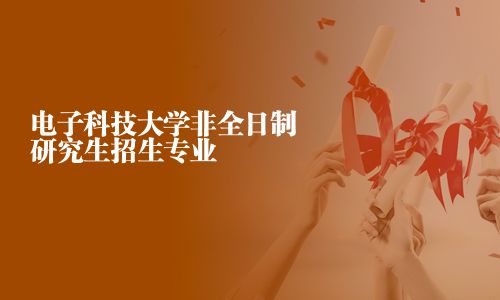 電子科技大學非全日制研究生招生專業