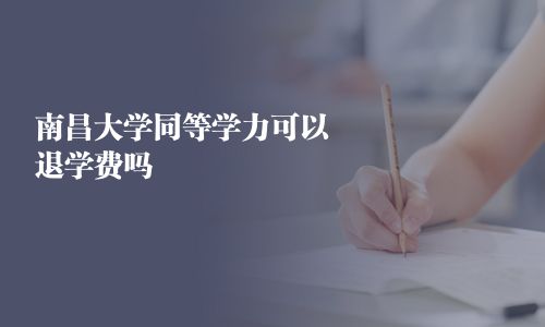 南昌大學同等學力可以退學費嗎
