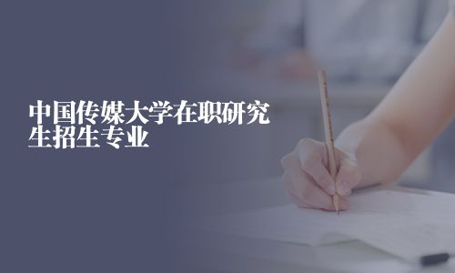 中國傳媒大學在職研究生招生專業