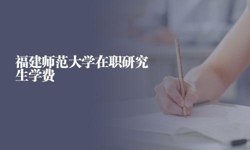 福建師范大學在職研究生學費