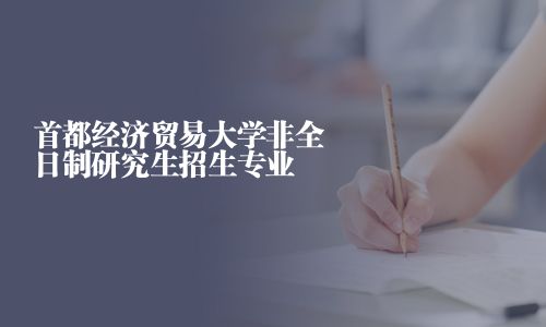 首都經濟貿易大學非全日制研究生招生專業