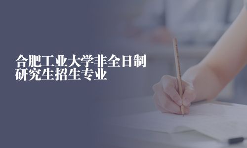合肥工業(yè)大學(xué)非全日制研究生招生專業(yè)