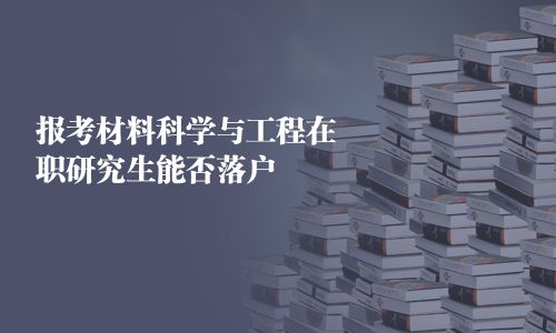 報考材料科學與工程在職研究生能否落戶