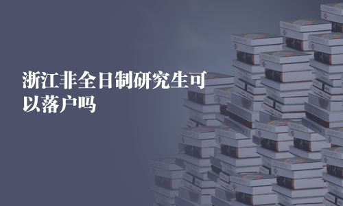 浙江非全日制研究生可以落戶嗎