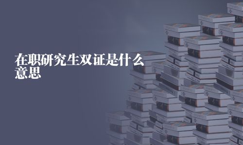 在職研究生雙證是什么意思