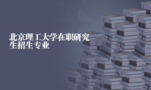 北京理工大學在職研究生招生專業(yè)