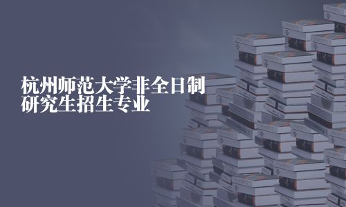 杭州師范大學非全日制研究生招生專業