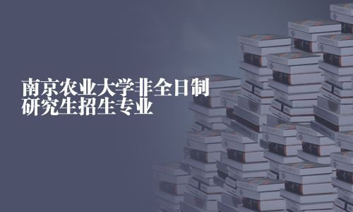 南京農(nóng)業(yè)大學(xué)非全日制研究生招生專業(yè)