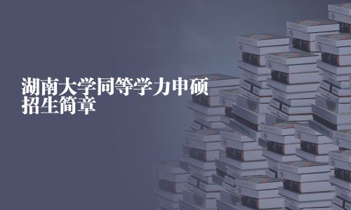 湖南大學(xué)同等學(xué)力申碩招生簡章