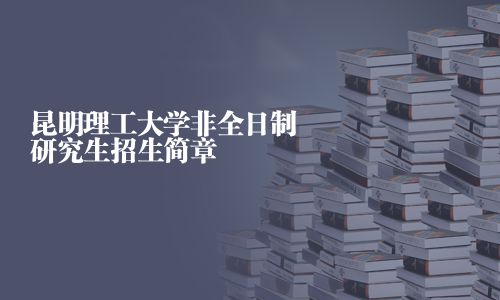 昆明理工大學非全日制研究生招生簡章