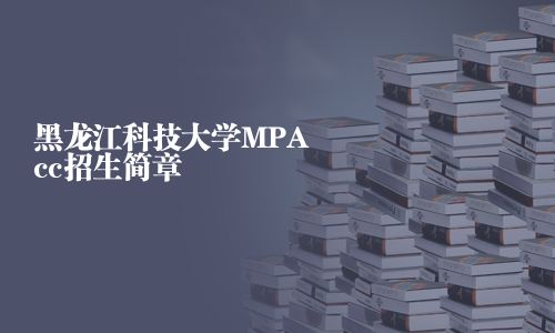 黑龍江科技大學(xué)MPAcc招生簡(jiǎn)章