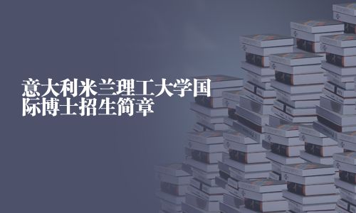 意大利米蘭理工大學國際博士招生簡章