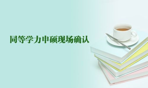 同等學(xué)力申碩現(xiàn)場(chǎng)確認(rèn)