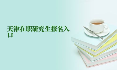 天津在職研究生報(bào)名入口