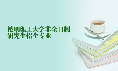 昆明理工大學非全日制研究生招生專業
