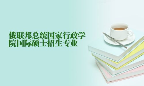 俄聯邦總統國家行政學院國際碩士招生專業