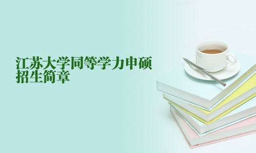 江蘇大學(xué)同等學(xué)力申碩招生簡章