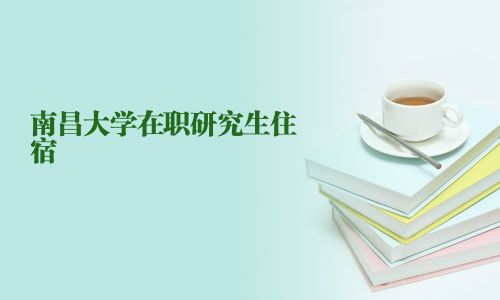 南昌大學(xué)在職研究生住宿