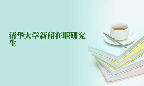清華大學(xué)新聞在職研究生