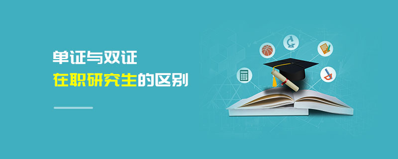 單證與雙證在職研究生的區別 單證與雙證在職研究生的區別