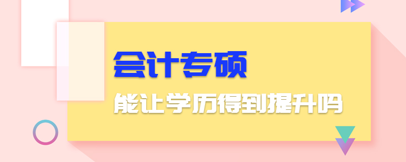 會計專碩能讓學歷得到提升嗎 會計專碩能讓學歷得到提升嗎