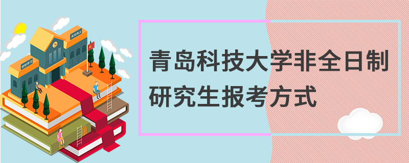 青島科技大學非全日制研究生報考方式