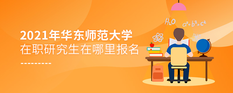 2021年華東師范大學在職研究生在哪里報名 2021年華東師范大學在職研究生在哪里報名
