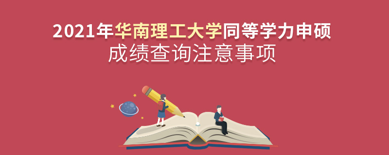 2021年華南理工大學同等學力申碩成績查詢注意事項