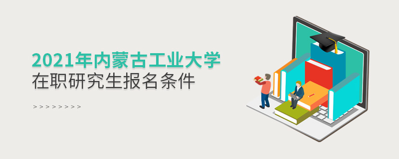 2021年內蒙古工業大學在職研究生報名條件
