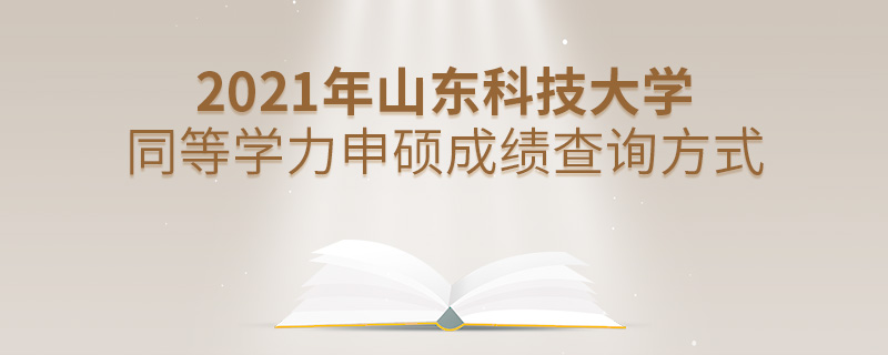 2021年山東科技大學同等學力申碩成績查詢方式