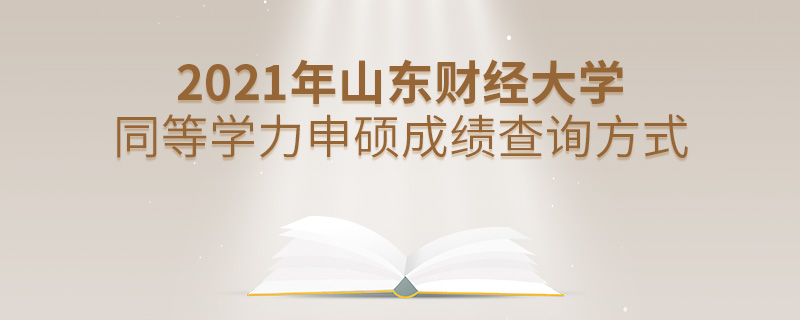 2021年山東財經大學同等學力申碩成績查詢方式 2021年山東財經大學同等學力申碩成績查詢方式