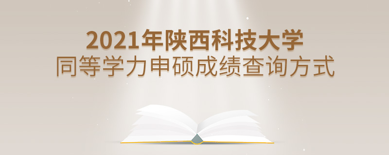 2021年陜西科技大學同等學力申碩成績查詢方式