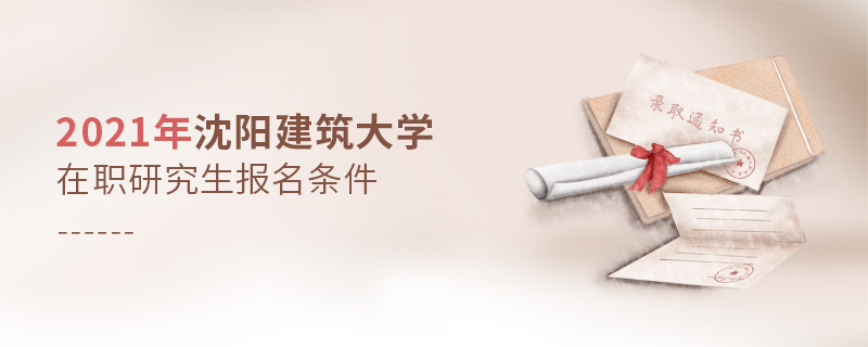 2021年沈陽建筑大學在職研究生報名條件