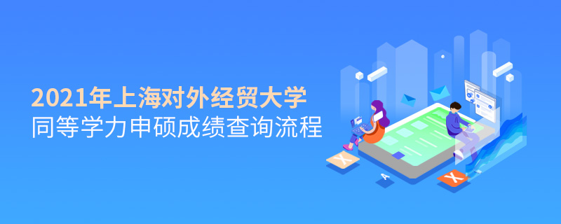 2021年上海對外經貿大學同等學力申碩成績查詢流程