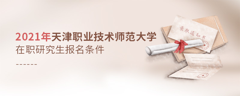 2021年天津職業(yè)技術(shù)師范大學(xué)在職研究生報(bào)名條件