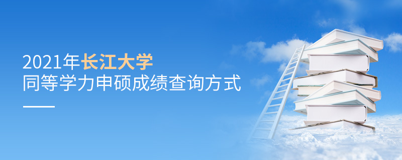 2021年長(zhǎng)江大學(xué)同等學(xué)力申碩成績(jī)查詢方式 2021年長(zhǎng)江大學(xué)同等學(xué)力申碩成績(jī)查詢方式