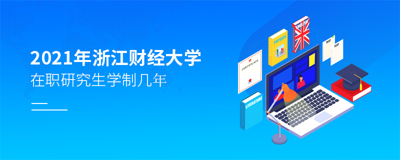 2021年浙江財經大學在職研究生學制幾年 2021年浙江財經大學在職研究生學制幾年