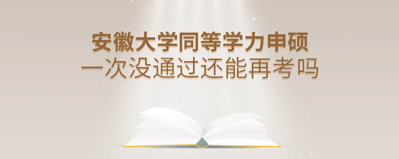 安徽大學同等學力申碩一次沒通過還能再考嗎 安徽大學同等學力申碩一次沒通過還能再考嗎
