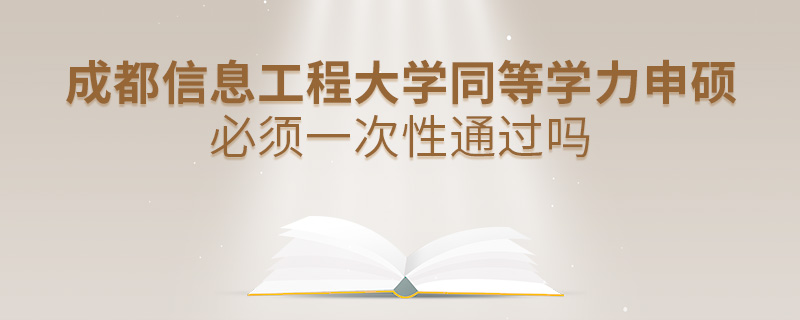 成都信息工程大學(xué)同等學(xué)力申碩必須一次性通過嗎 成都信息工程大學(xué)同等學(xué)力申碩必須一次性通過嗎