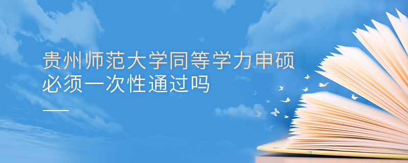 貴州師范大學同等學力申碩必須一次性通過嗎