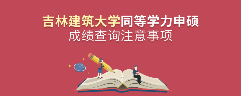 吉林建筑大學同等學力申碩成績查詢注意事項