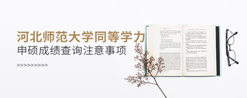 河北師范大學同等學力申碩成績查詢注意事項 河北師范大學同等學力申碩成績查詢注意事項