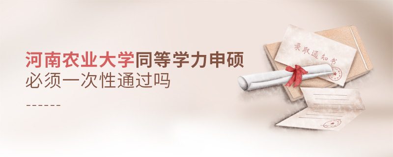 河南農業大學同等學力申碩必須一次性通過嗎