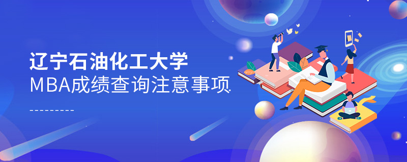 遼寧石油化工大學MBA成績查詢注意事項 遼寧石油化工大學MBA成績查詢注意事項