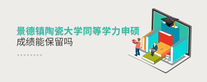 景德鎮(zhèn)陶瓷大學(xué)同等學(xué)力申碩成績能保留嗎 景德鎮(zhèn)陶瓷大學(xué)同等學(xué)力申碩成績能保留嗎