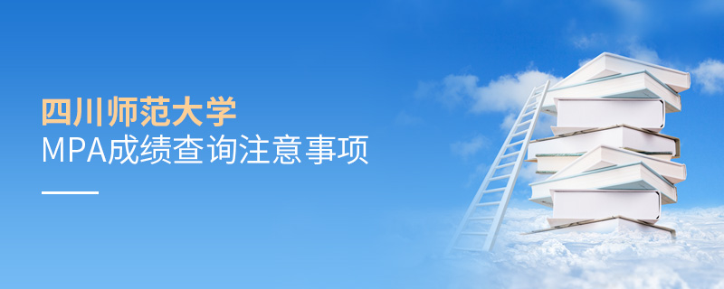 四川師范大學(xué)MPA成績查詢注意事項(xiàng)