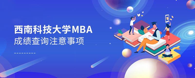 西南科技大學(xué)MBA成績查詢注意事項 西南科技大學(xué)MBA成績查詢注意事項