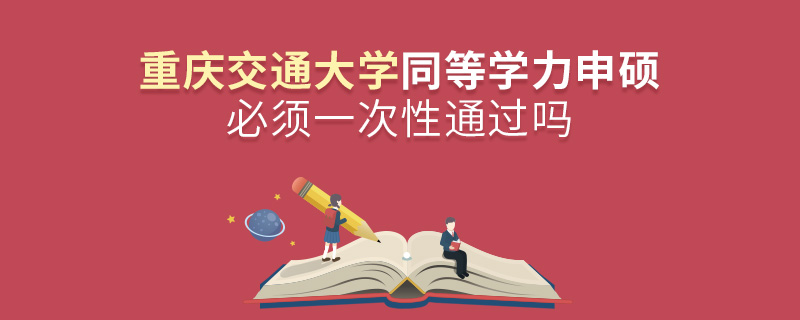 重慶交通大學同等學力申碩必須一次性通過嗎