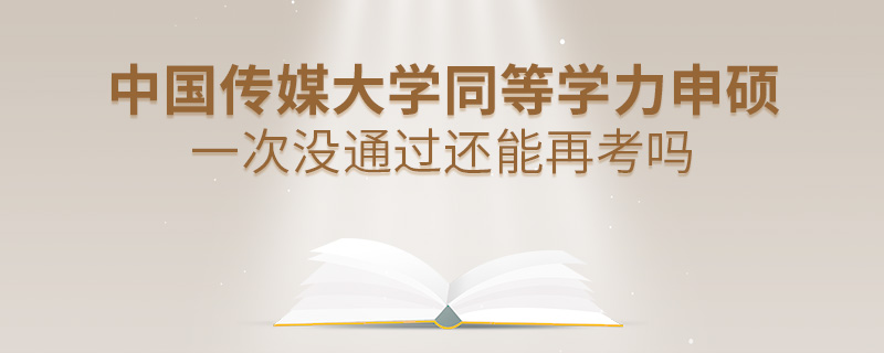 中國傳媒大學(xué)同等學(xué)力申碩一次沒通過還能再考嗎